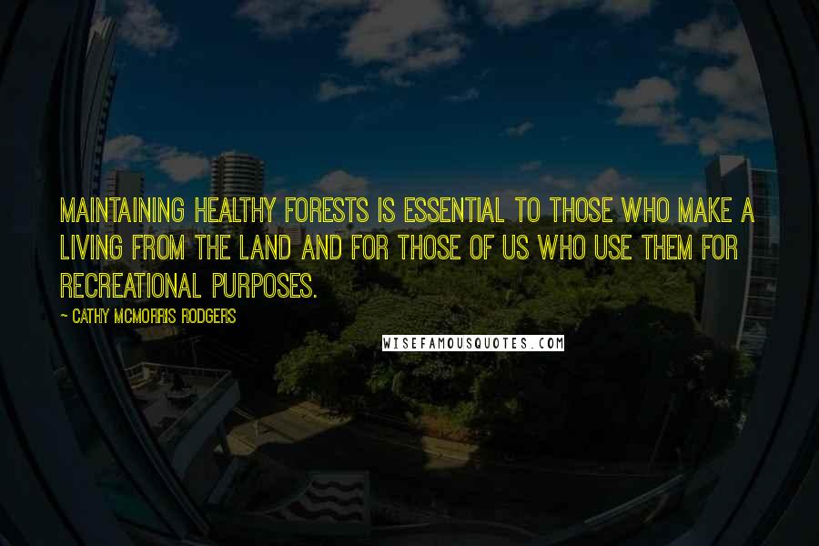 Cathy McMorris Rodgers Quotes: Maintaining healthy forests is essential to those who make a living from the land and for those of us who use them for recreational purposes.