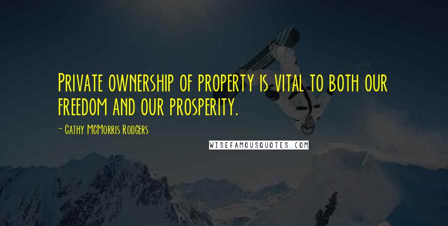 Cathy McMorris Rodgers Quotes: Private ownership of property is vital to both our freedom and our prosperity.