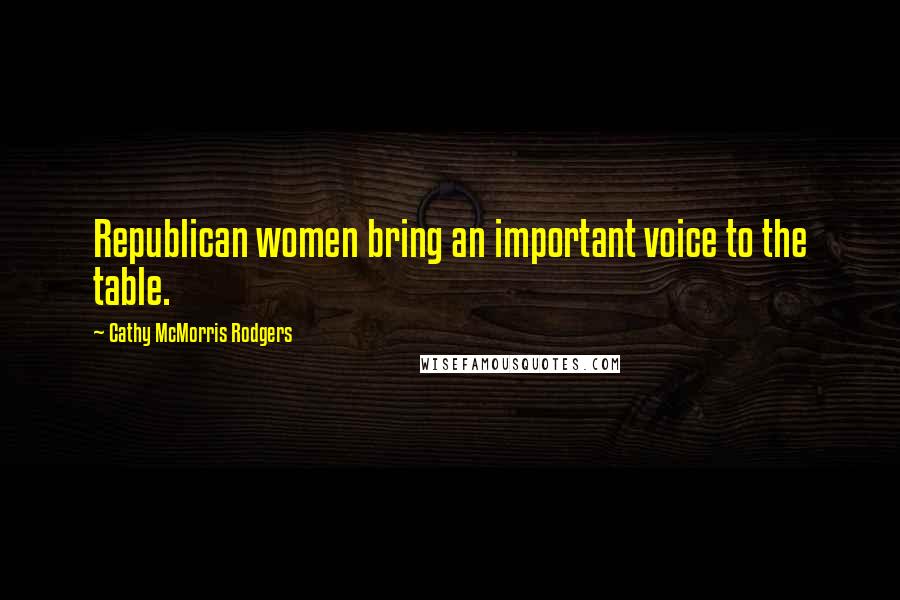 Cathy McMorris Rodgers Quotes: Republican women bring an important voice to the table.