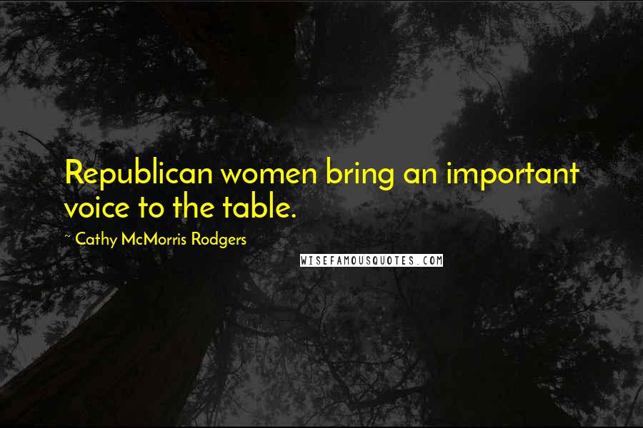 Cathy McMorris Rodgers Quotes: Republican women bring an important voice to the table.