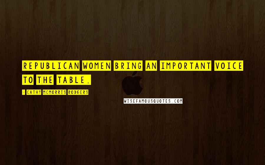 Cathy McMorris Rodgers Quotes: Republican women bring an important voice to the table.