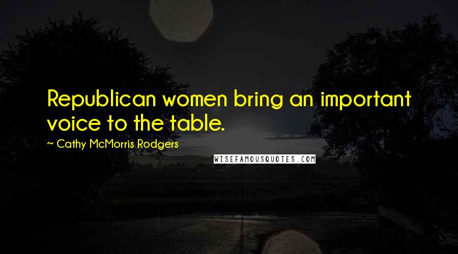 Cathy McMorris Rodgers Quotes: Republican women bring an important voice to the table.