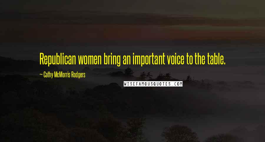 Cathy McMorris Rodgers Quotes: Republican women bring an important voice to the table.