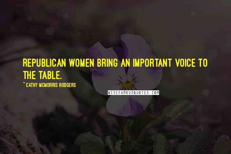 Cathy McMorris Rodgers Quotes: Republican women bring an important voice to the table.