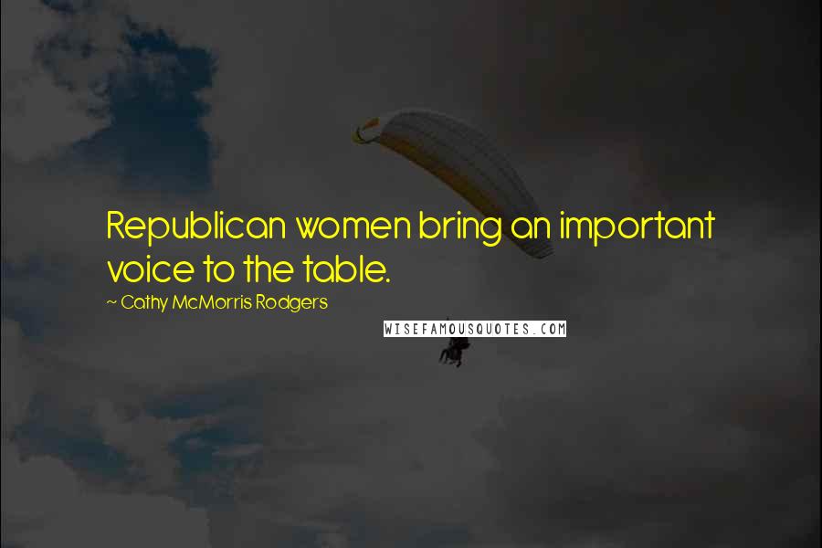 Cathy McMorris Rodgers Quotes: Republican women bring an important voice to the table.