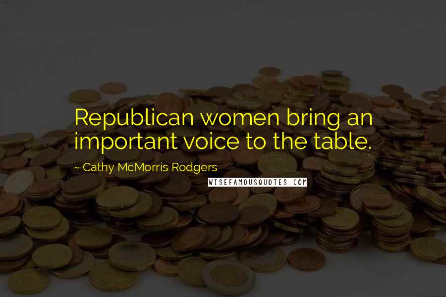 Cathy McMorris Rodgers Quotes: Republican women bring an important voice to the table.