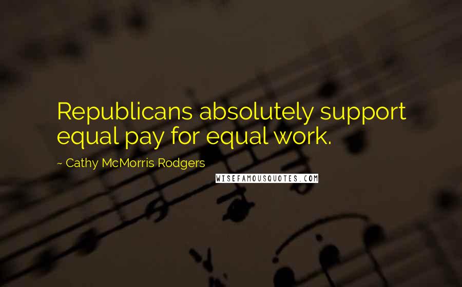 Cathy McMorris Rodgers Quotes: Republicans absolutely support equal pay for equal work.