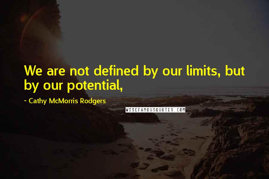 Cathy McMorris Rodgers Quotes: We are not defined by our limits, but by our potential,