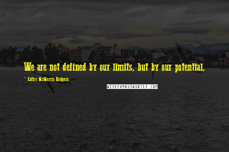 Cathy McMorris Rodgers Quotes: We are not defined by our limits, but by our potential,