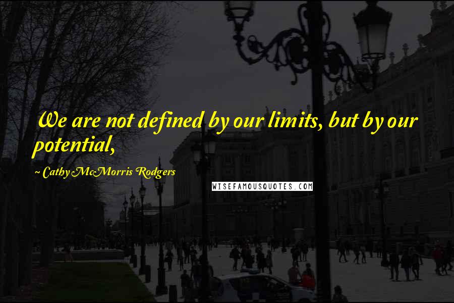 Cathy McMorris Rodgers Quotes: We are not defined by our limits, but by our potential,