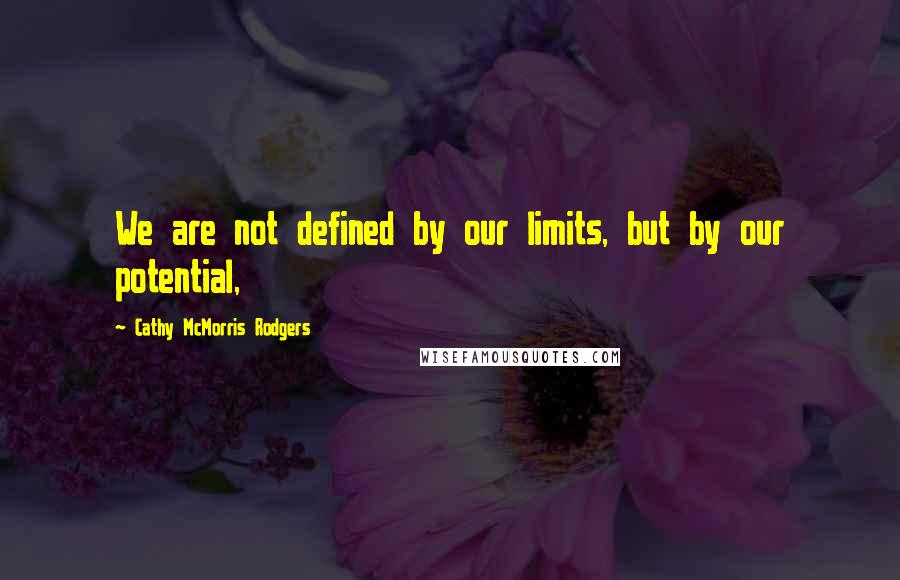 Cathy McMorris Rodgers Quotes: We are not defined by our limits, but by our potential,