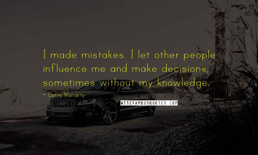 Cathy Moriarty Quotes: I made mistakes. I let other people influence me and make decisions, sometimes without my knowledge.