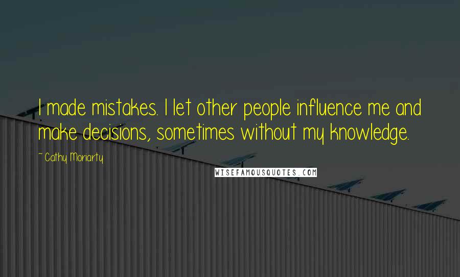 Cathy Moriarty Quotes: I made mistakes. I let other people influence me and make decisions, sometimes without my knowledge.