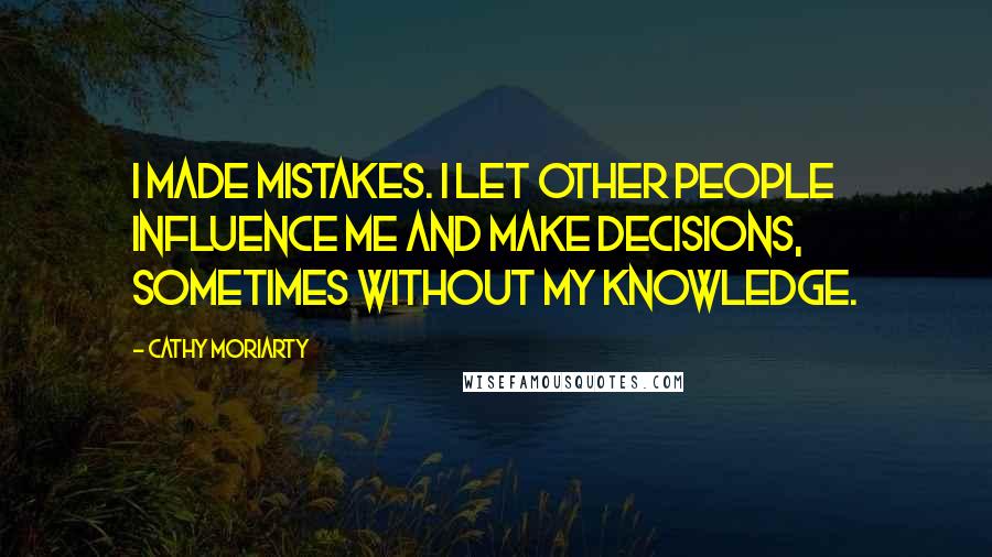 Cathy Moriarty Quotes: I made mistakes. I let other people influence me and make decisions, sometimes without my knowledge.