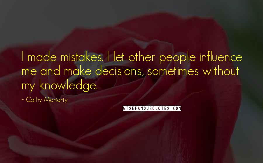 Cathy Moriarty Quotes: I made mistakes. I let other people influence me and make decisions, sometimes without my knowledge.