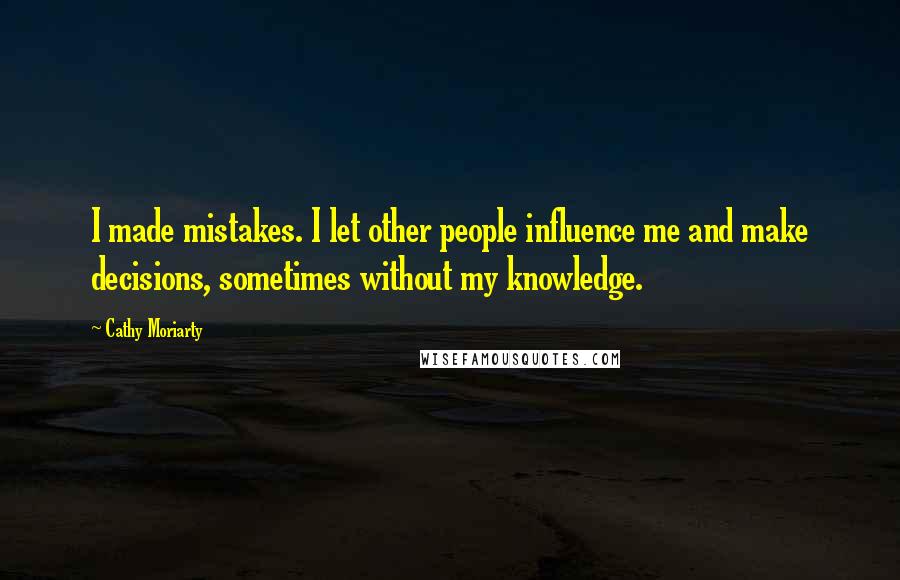 Cathy Moriarty Quotes: I made mistakes. I let other people influence me and make decisions, sometimes without my knowledge.