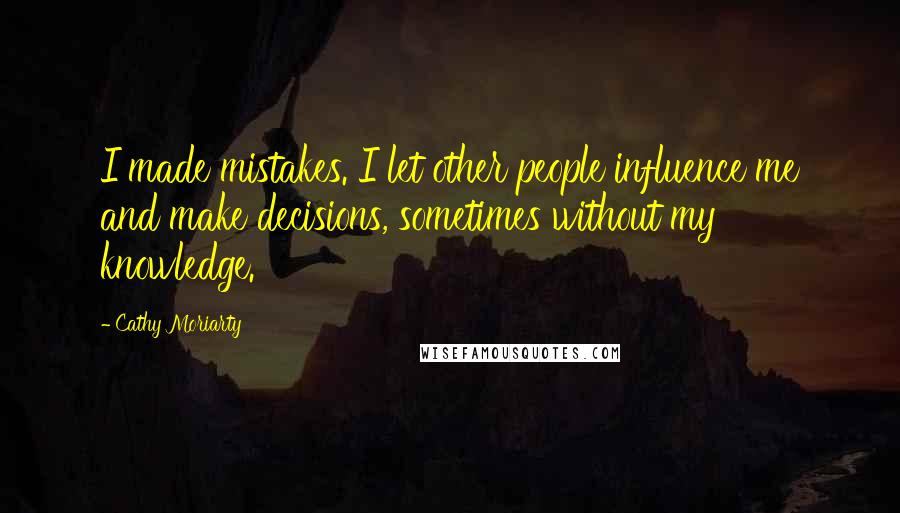 Cathy Moriarty Quotes: I made mistakes. I let other people influence me and make decisions, sometimes without my knowledge.