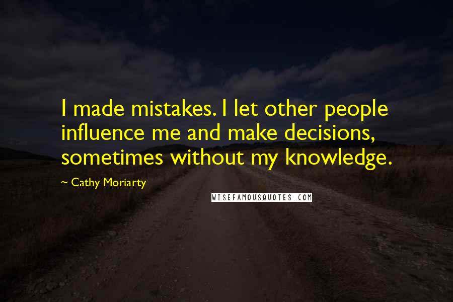 Cathy Moriarty Quotes: I made mistakes. I let other people influence me and make decisions, sometimes without my knowledge.