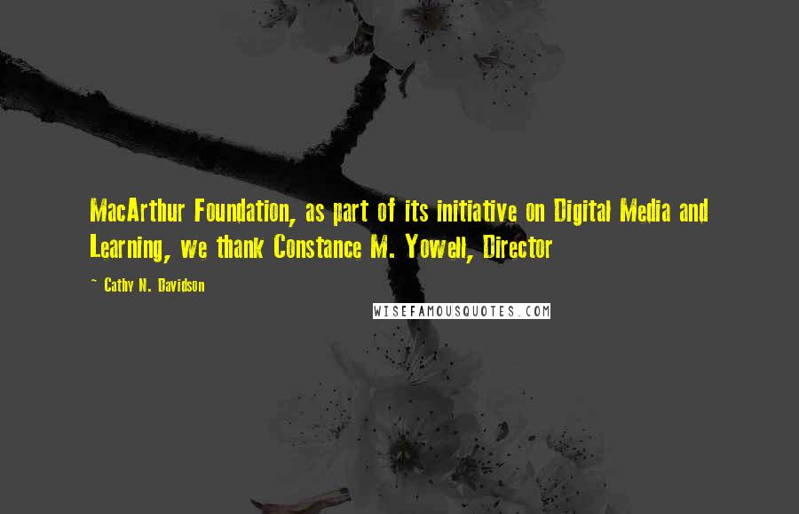 Cathy N. Davidson Quotes: MacArthur Foundation, as part of its initiative on Digital Media and Learning, we thank Constance M. Yowell, Director