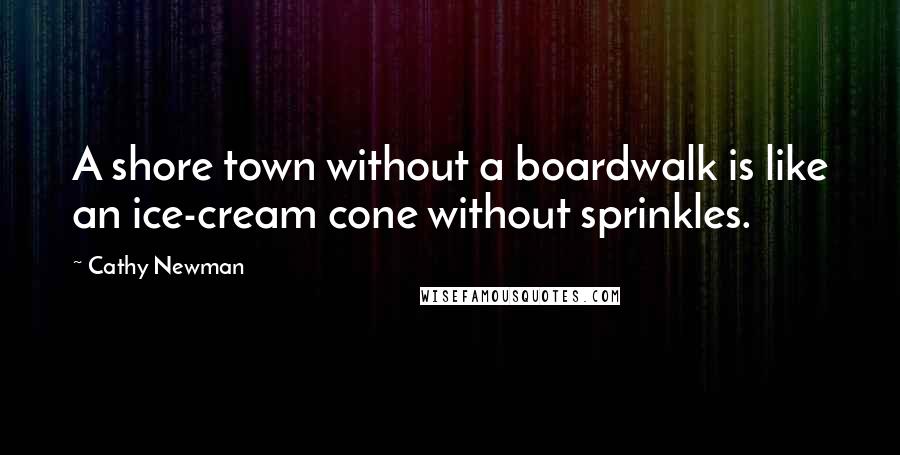 Cathy Newman Quotes: A shore town without a boardwalk is like an ice-cream cone without sprinkles.