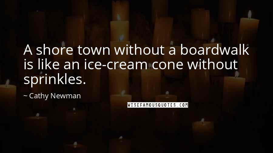 Cathy Newman Quotes: A shore town without a boardwalk is like an ice-cream cone without sprinkles.