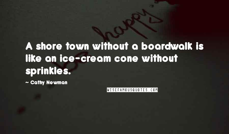 Cathy Newman Quotes: A shore town without a boardwalk is like an ice-cream cone without sprinkles.