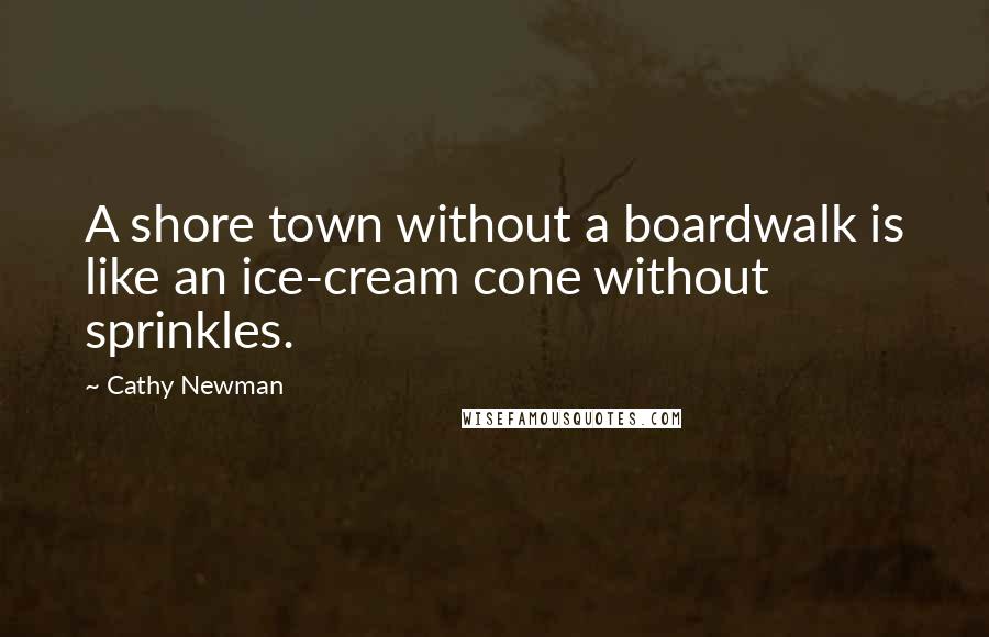 Cathy Newman Quotes: A shore town without a boardwalk is like an ice-cream cone without sprinkles.