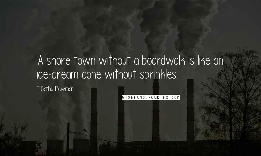 Cathy Newman Quotes: A shore town without a boardwalk is like an ice-cream cone without sprinkles.