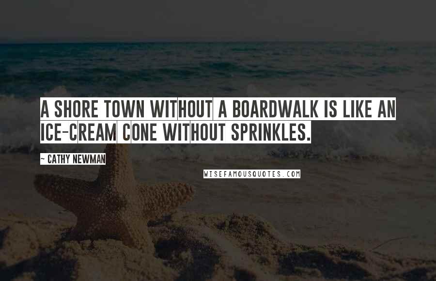 Cathy Newman Quotes: A shore town without a boardwalk is like an ice-cream cone without sprinkles.