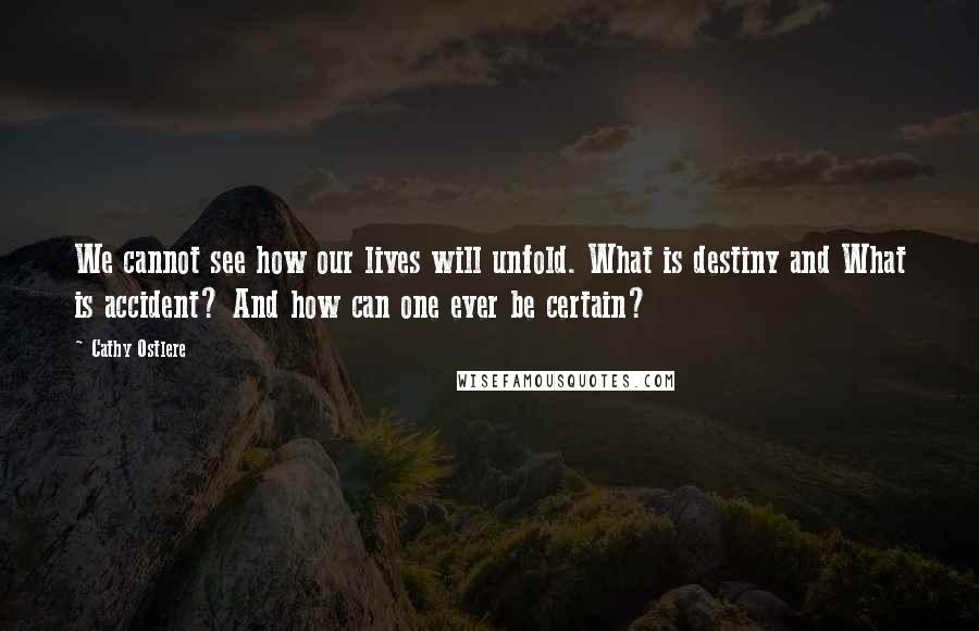 Cathy Ostlere Quotes: We cannot see how our lives will unfold. What is destiny and What is accident? And how can one ever be certain?