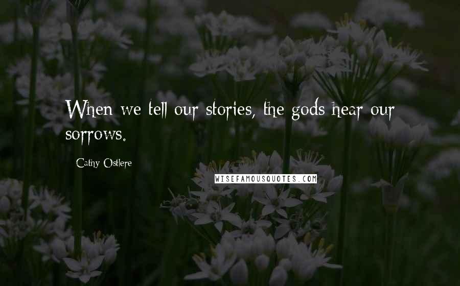 Cathy Ostlere Quotes: When we tell our stories, the gods hear our sorrows.