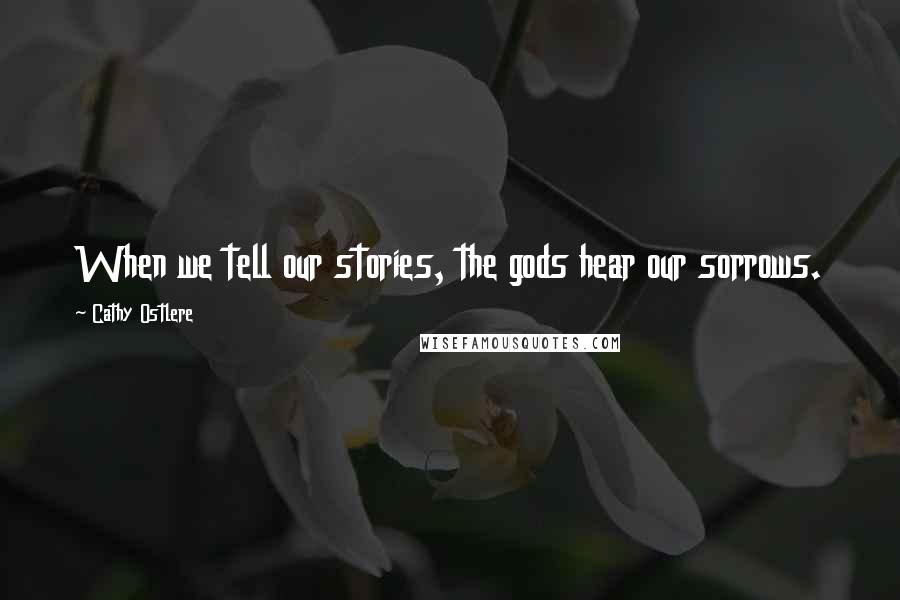 Cathy Ostlere Quotes: When we tell our stories, the gods hear our sorrows.