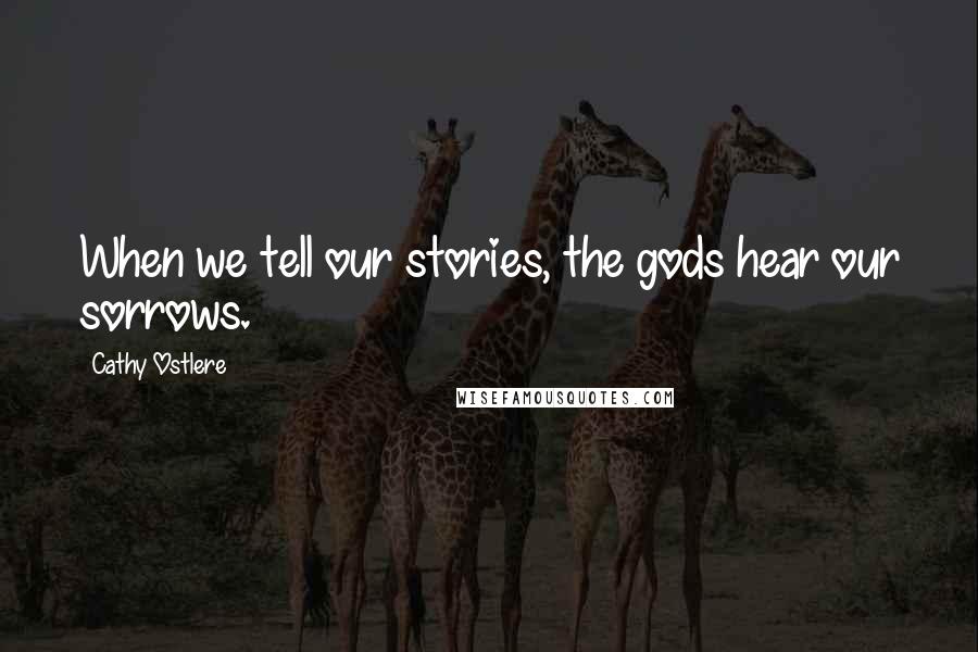 Cathy Ostlere Quotes: When we tell our stories, the gods hear our sorrows.