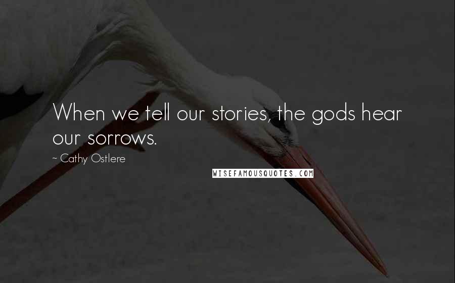 Cathy Ostlere Quotes: When we tell our stories, the gods hear our sorrows.