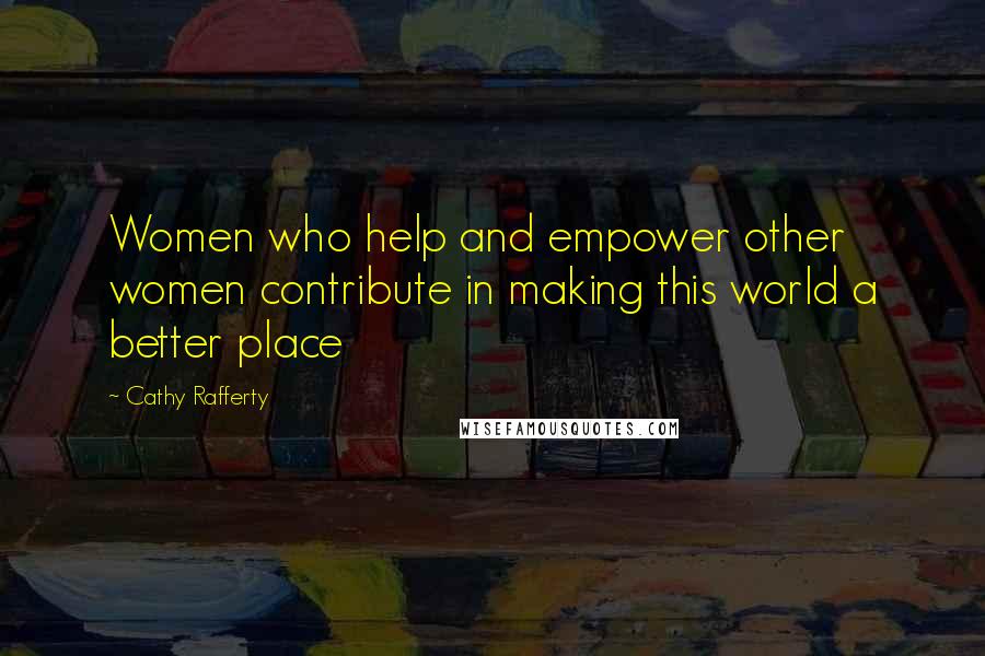 Cathy Rafferty Quotes: Women who help and empower other women contribute in making this world a better place