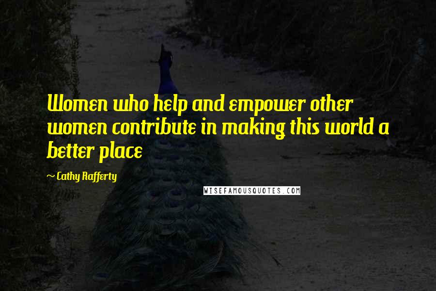 Cathy Rafferty Quotes: Women who help and empower other women contribute in making this world a better place