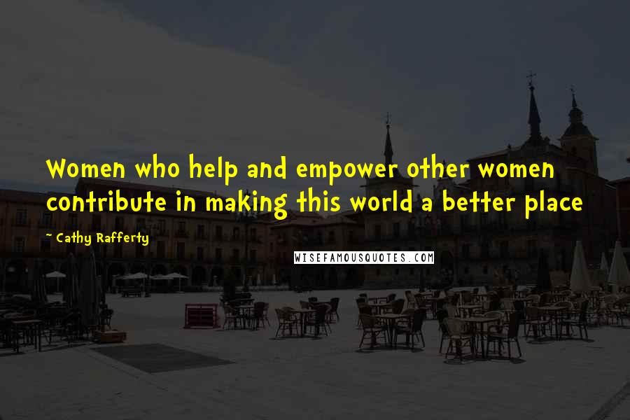 Cathy Rafferty Quotes: Women who help and empower other women contribute in making this world a better place