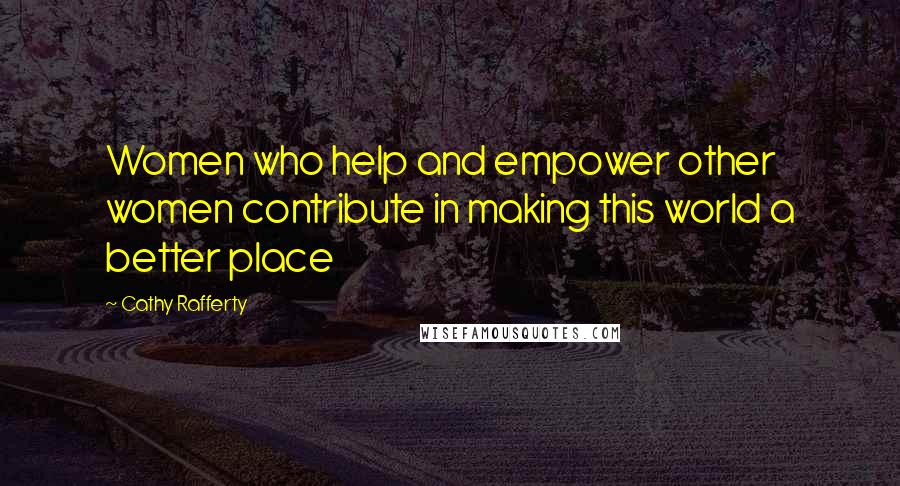 Cathy Rafferty Quotes: Women who help and empower other women contribute in making this world a better place