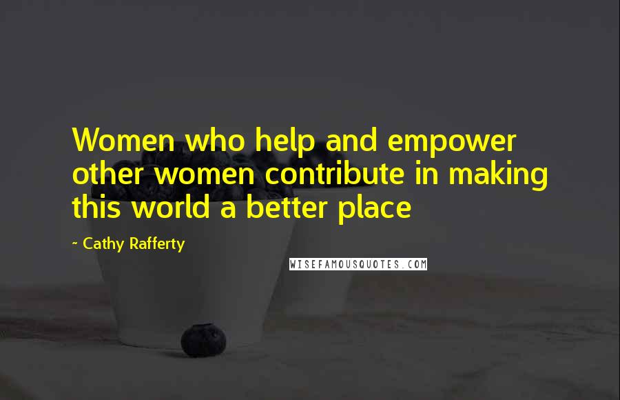 Cathy Rafferty Quotes: Women who help and empower other women contribute in making this world a better place