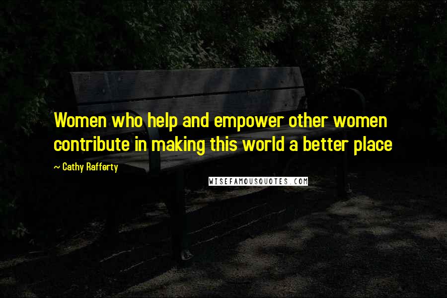 Cathy Rafferty Quotes: Women who help and empower other women contribute in making this world a better place