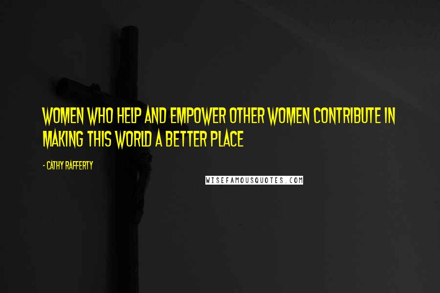 Cathy Rafferty Quotes: Women who help and empower other women contribute in making this world a better place