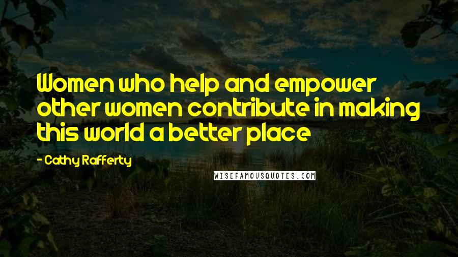 Cathy Rafferty Quotes: Women who help and empower other women contribute in making this world a better place