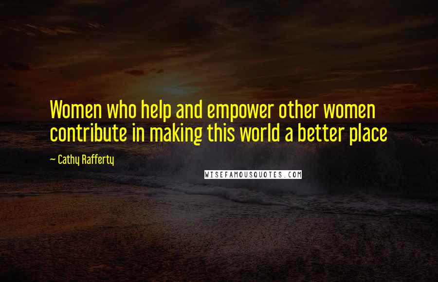 Cathy Rafferty Quotes: Women who help and empower other women contribute in making this world a better place