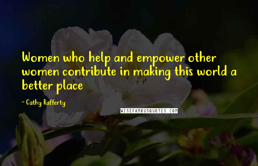 Cathy Rafferty Quotes: Women who help and empower other women contribute in making this world a better place