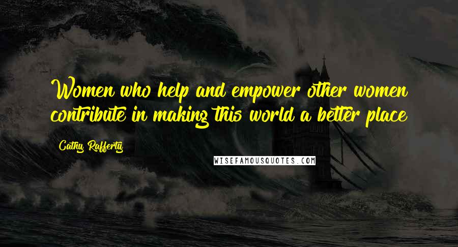 Cathy Rafferty Quotes: Women who help and empower other women contribute in making this world a better place