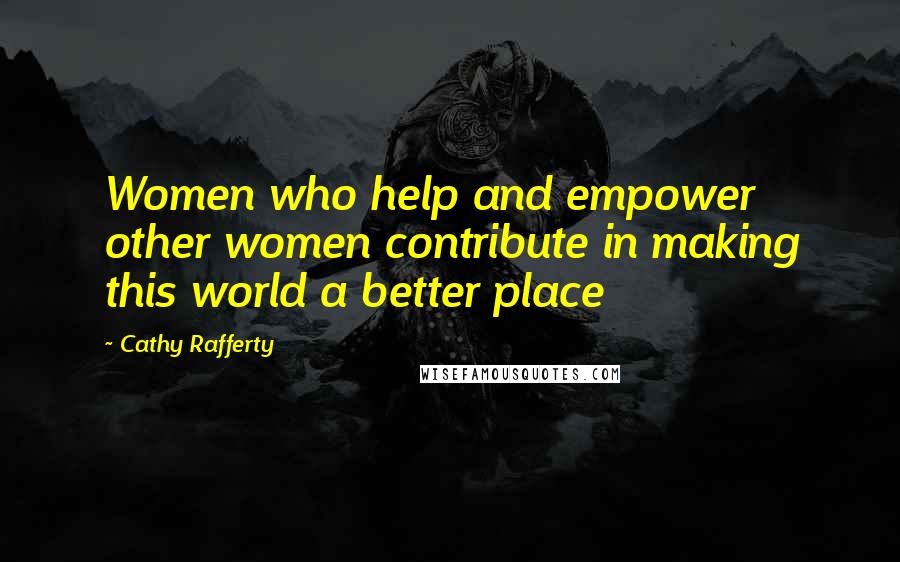 Cathy Rafferty Quotes: Women who help and empower other women contribute in making this world a better place