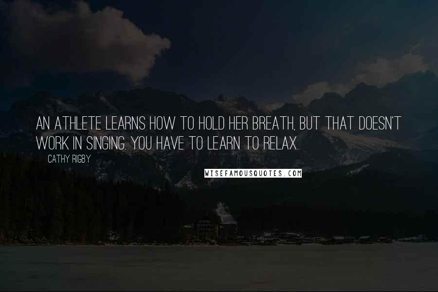 Cathy Rigby Quotes: An athlete learns how to hold her breath, but that doesn't work in singing. You have to learn to relax.