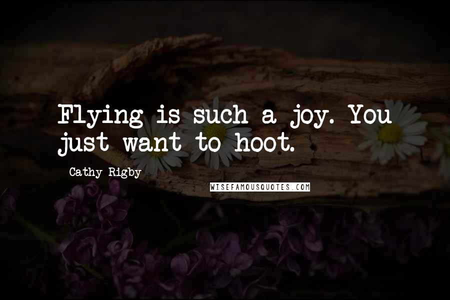 Cathy Rigby Quotes: Flying is such a joy. You just want to hoot.