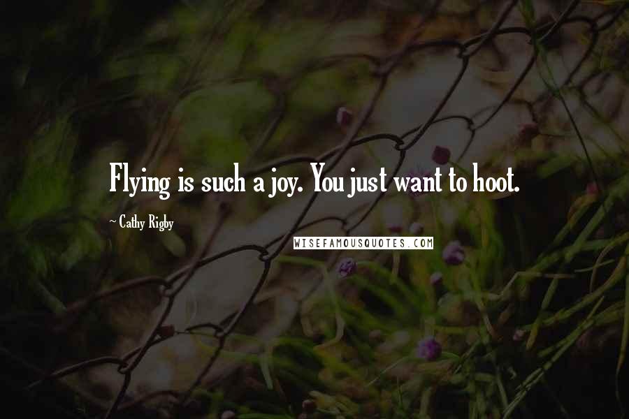 Cathy Rigby Quotes: Flying is such a joy. You just want to hoot.