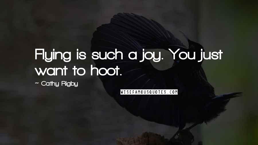 Cathy Rigby Quotes: Flying is such a joy. You just want to hoot.